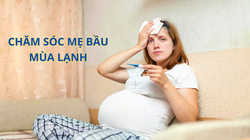 CHĂM SÓC BÀ BẦU MÙA LẠNH: BỆNH MẸ BẦU CÓ THỂ MẮC PHẢI KHI TRỜI LẠNH !