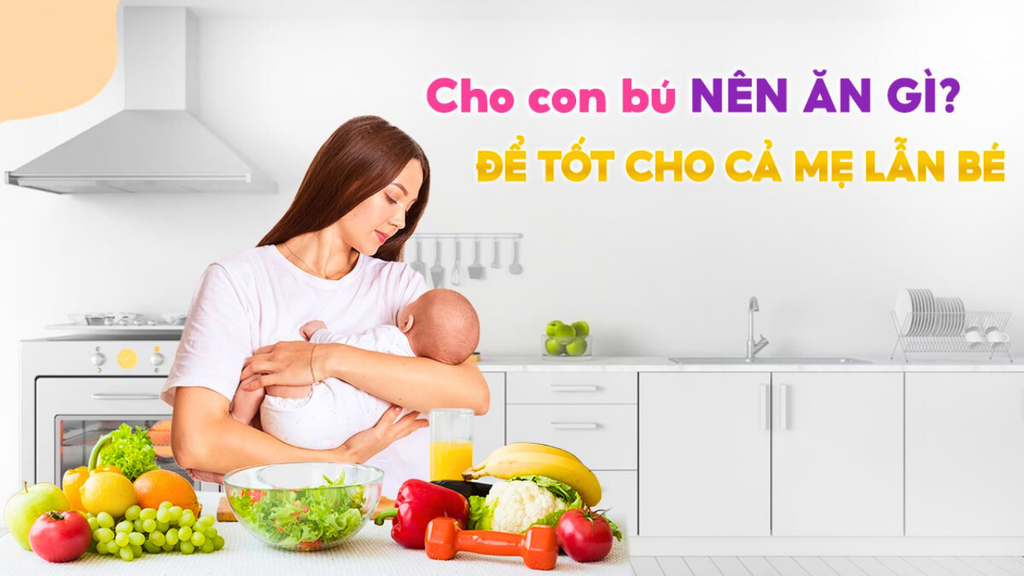 CHĂM SÓC MẸ BÉ: ĂN GÌ TỐT CHO SỮA MẸ, GIÚP BÉ CÓ ĐỦ DINH DƯỠNG ?