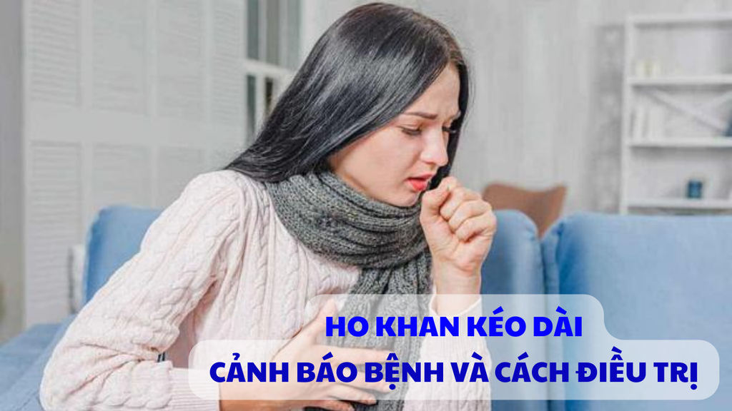 HO KHAN KÉO DÀI: CẢNH BÁO BỆNH GÌ VÀ CÁCH ĐIỀU TRỊ