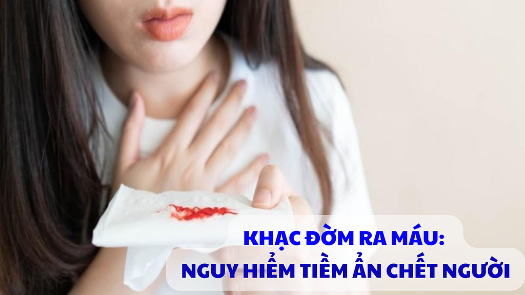 KHẠC ĐỜM RA MÁU: NGUY HIỂM TIỀM ẨN ĐỪNG BAO GIỜ CHỦ QUAN ?